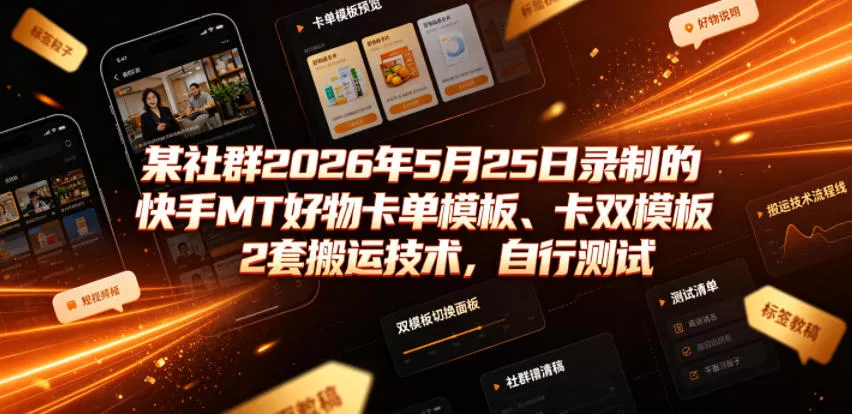 某社群2026年5月25日录制的快手MT好物卡单模板、卡双模板2套搬运技术，自行测试 - 项目资源网