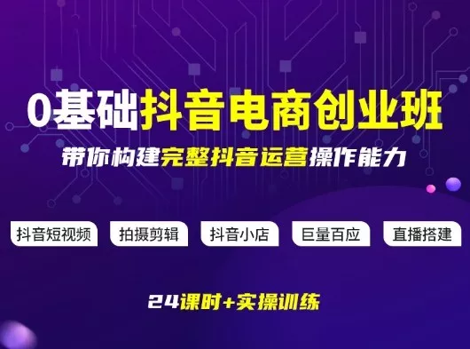 某电商学院0基础抖音电商创业班，带你构建完整抖音运营操作能力 - 项目资源网