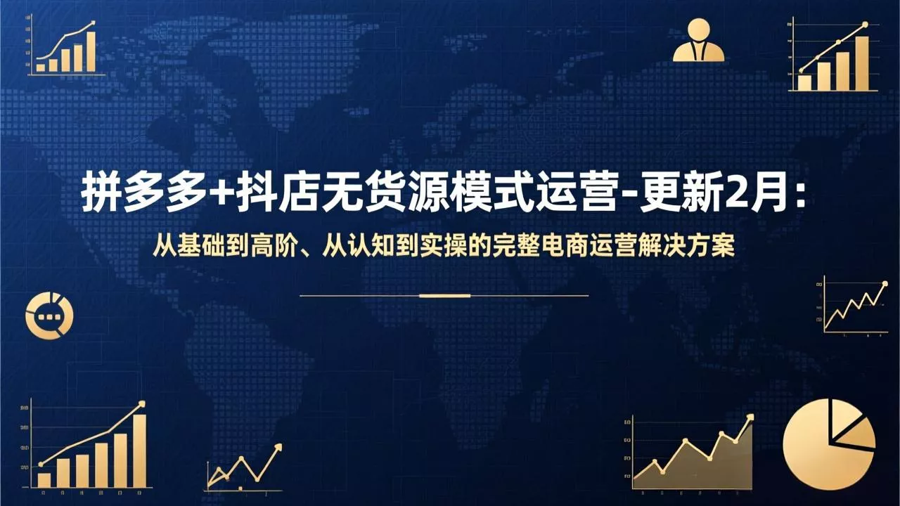 拼多多+抖店无货源模式运营-更新2月：从基础到高阶、从认知到实操的完整电商运营解决方案 - 项目资源网