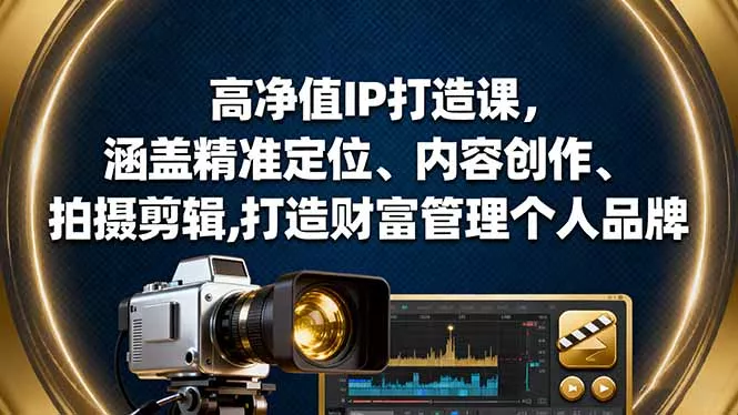 高净值IP打造课，涵盖精准定位、内容创作、拍摄剪辑,打造财富管理个人品牌 - 项目资源网