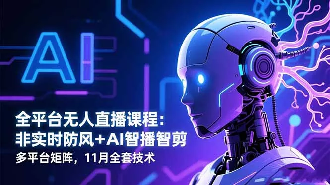 全平台无人直播课程：非实时防风＋AI智播智剪＋多平台矩阵，11月全套技术 - 项目资源网