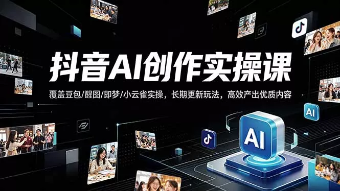 抖音AI创作变现课，覆盖豆包/醒图/即梦/小云雀实操，长期更新玩法，高效产出优质内容 - 项目资源网
