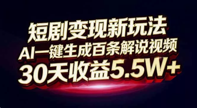 短剧变现新玩法，AI一键生成百条解说视频，30天收益5.5W+ - 项目资源网