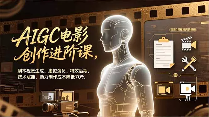 AIGC电影创作进阶课，剧本视觉生成、虚拟演员、特效后期，技术赋能，助力制作成本降低70% - 项目资源网