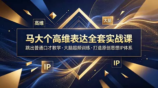 马大个高维表达全套实战课，跳出普通口才教学，大脑超频训练打造原创思想IP体系 - 项目资源网