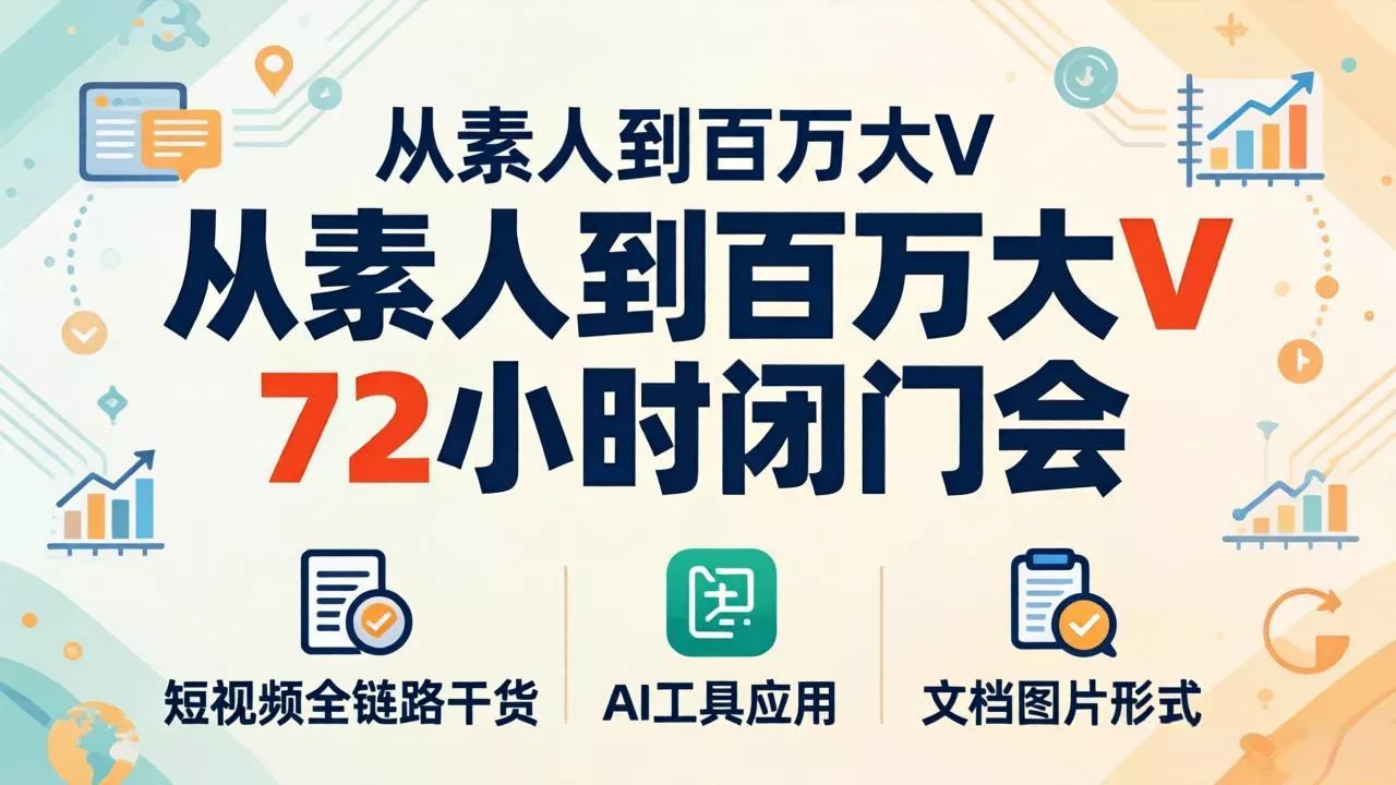 从素人到百万大V 72小时闭门会：短视频全链路干货+AI工具应用，文档图片形式轻松学变现 - 项目资源网