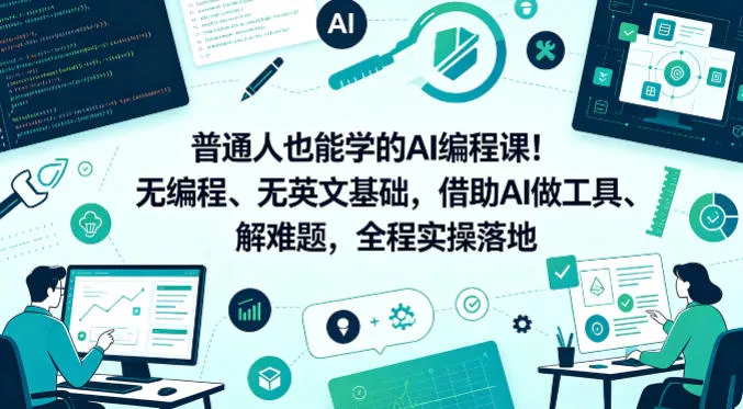 普通人也能学的AI编程课！无编程、无英文基础，借助AI做工具、解难题，全程实操落地 - 项目资源网