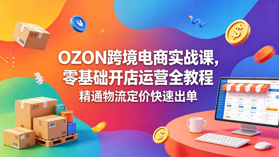OZON 跨境电商实战课,零基础开店运营全教程,精通物流定价快速出单 OZON 跨境电商实战课,零基础开店运营全教程,精通物流定价快速出单