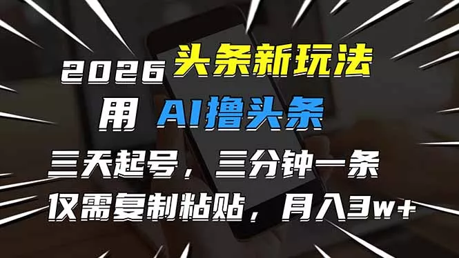 2026最新头条玩法,用AI撸头条,3天必起号,3分钟1条,只需要复制粘贴,简单月入3W+ 2026最新头条玩法,用AI撸头条,3天必起号,3分钟1条,只需要复制粘贴,简单月入3W+