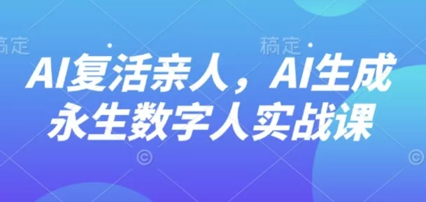 AI“复活”亲人，AI生成永生数字人实战课 - 项目资源网