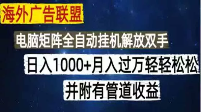 海外广告联盟每天几分钟日入1000+无脑操作，可矩阵并附有管道收益 - 项目资源网