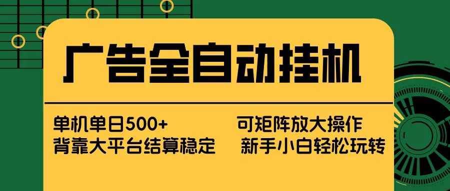 广告全自动挂机 单机单日500+ 矩阵放大 背靠大平台 绿色稳定 新手小白轻松玩转 广告全自动挂机 单机单日500+ 矩阵放大 背靠大平台 绿色稳定 新手小白轻松玩转