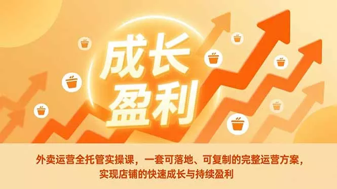 外卖运营全托管实操课，一套可落地、可复制的完整运营方案，实现店铺的快速成长与持续盈利 - 项目资源网