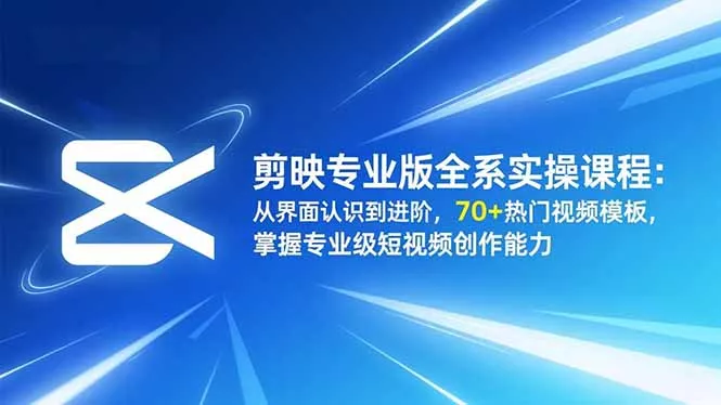 剪映专业版全系实操课程：从界面认识到进阶，70+热门视频模板，掌握专业级短视频创作能力 - 项目资源网