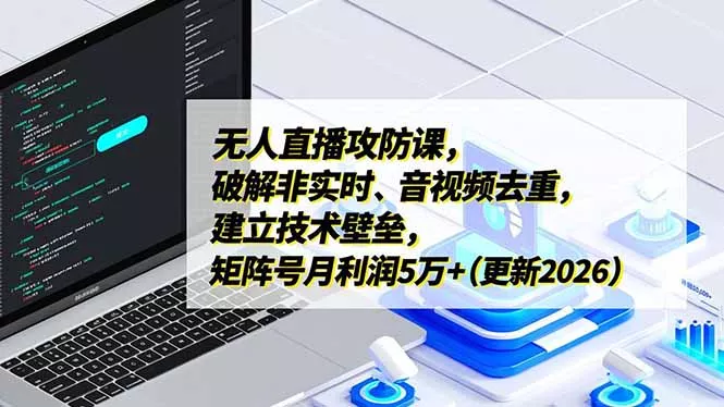 无人直播攻防课，破解非实时、音视频去重，建立技术壁垒，矩阵号月利润5万+(更新2026 - 项目资源网