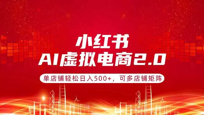 小红书AI虚拟电商2.0,单店铺轻松日入500+,可多店铺矩阵 小红书AI虚拟电商2.0,单店铺轻松日入500+,可多店铺矩阵