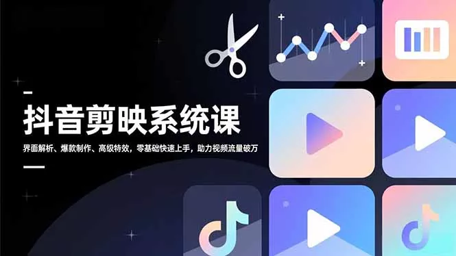 抖音剪映系统课，界面解析、爆款制作、高级特效，零基础快速上手，助力视频流量破万 - 项目资源网
