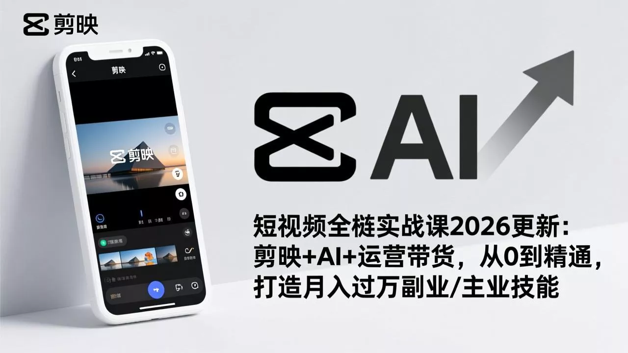 短视频全栈实战课2026更新：剪映+AI+运营带货，从0到精通，打造月入过万副业/主业技能 - 项目资源网