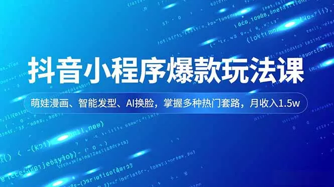 抖音小程序爆款玩法课，萌娃漫画、智能发型、AI换脸，掌握多种热门套路，月收入1.5w - 项目资源网