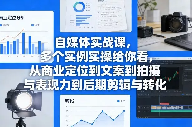 自媒体实战课,多个实例实操给你看,从商业定位到文案到拍摄与表现力到后期剪辑与转化 自媒体实战课,多个实例实操给你看,从商业定位到文案到拍摄与表现力到后期剪辑与转化