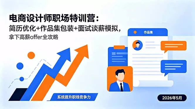 电商设计师职场特训营：简历优化+作品集包装+面试谈薪模拟，拿下高薪offer全攻略 - 项目资源网