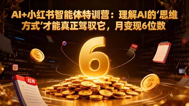 AI+小红书智能体特训营2.0-更新:理解AI的思维方式才能真正驾驭它,月变现6位数 AI+小红书智能体特训营2.0-更新:理解AI的思维方式才能真正驾驭它,月变现6位数
