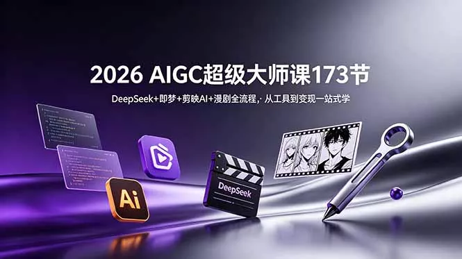 2026 AIGC超级大师课173节：DeepSeek+即梦+剪映AI+漫剧全流程，从工具到变现一站式学 - 项目资源网