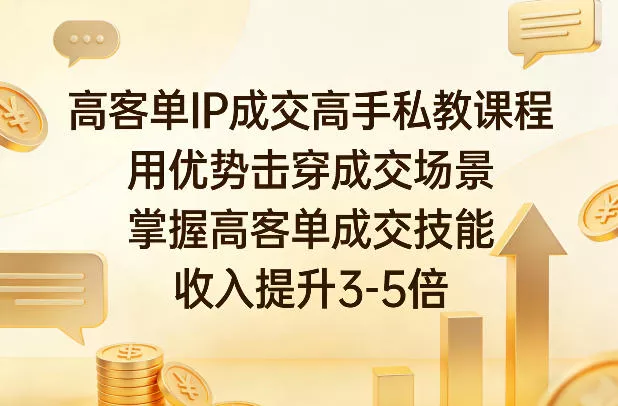 高客单IP成交高手私教课程，用优势击穿成交场景，掌握高客单成交技能，收入提升3-5倍 - 项目资源网
