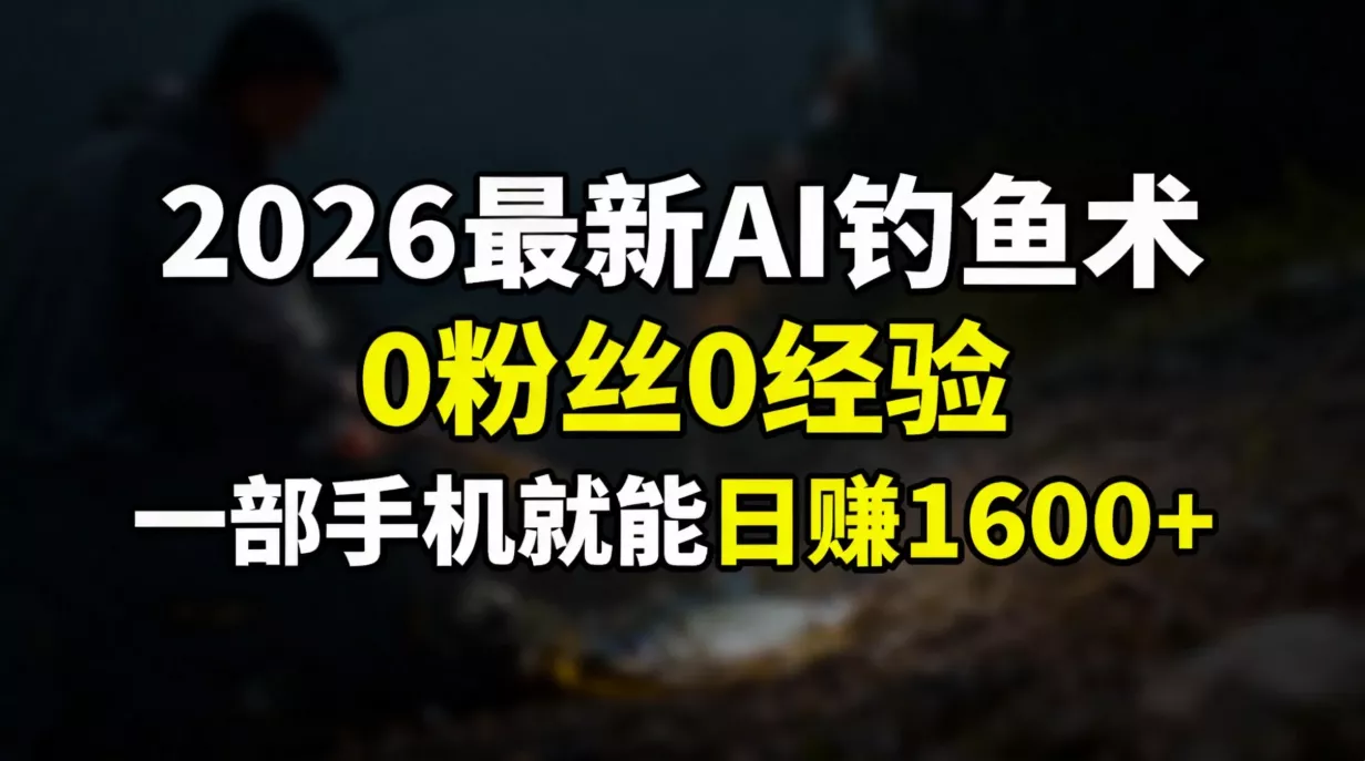 2026最新AI钓鱼术:0粉丝0经验，一部手机就能开启赚钱模式 - 项目资源网
