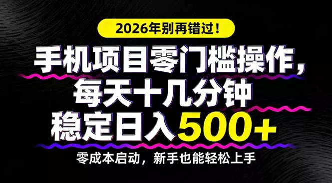 2026年别再错过!手机项目零门槛操作,每天十几分钟稳定日入500+ 2026年别再错过!手机项目零门槛操作,每天十几分钟稳定日入500+