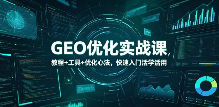 GEO优化实战课，教程+工具+优化心法，快速入门活学活用 - 项目资源网