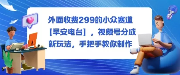 外面收费299的小众赛道【早安电台】，视频号分成新玩法，手把手教你制作 - 项目资源网