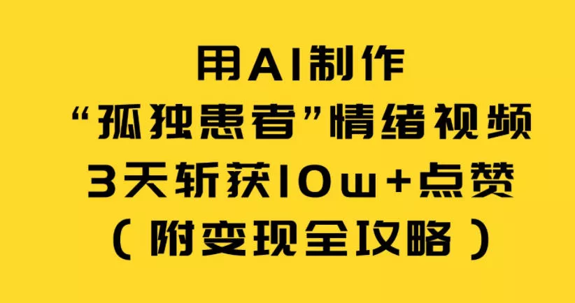 用AI制作“孤独患者”情绪视频，3天斩获10w+点赞(附变现全攻略) - 项目资源网