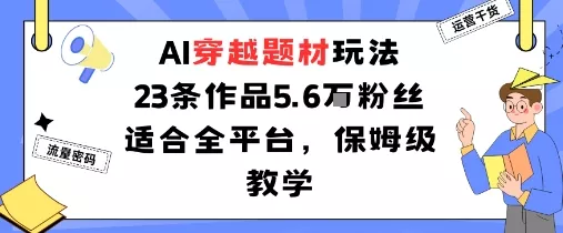 AI穿越题材玩法：23条作品收获5.6W粉丝适合全平台，保姆级教学 - 项目资源网