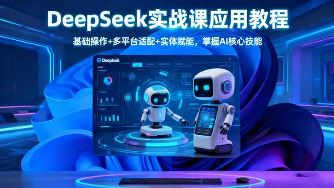 DeepSeek实战课应用教程、基础操作+多平台适配+实体赋能，掌握AI核心技能 - 项目资源网