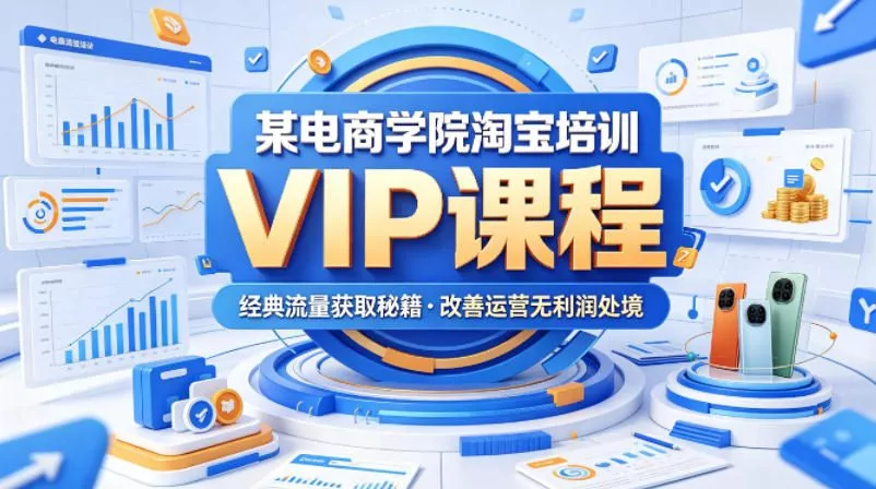 某电商学院淘宝培训VIP课程，各种经典有用的流量获取秘籍，改善运营产品没利润的处境(2026年5月) - 项目资源网