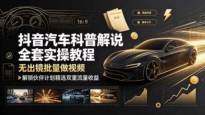 抖音汽车科普解说全套实操教程,无出镜批量做视频,解锁伙伴计划精选双重流量收益 抖音汽车科普解说全套实操教程,无出镜批量做视频,解锁伙伴计划精选双重流量收益