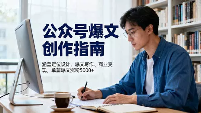 公众号爆文创作指南，涵盖定位设计+爆文写作+商业变现，单篇爆文涨粉5000+ - 项目资源网